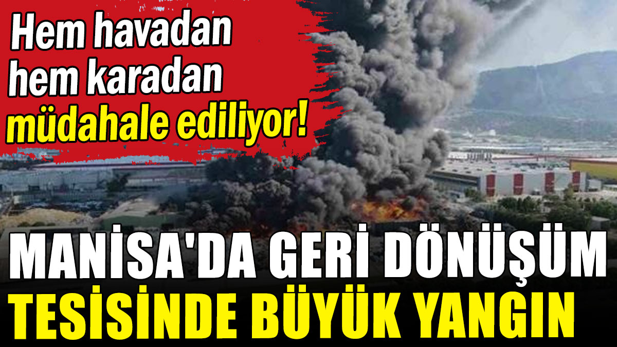 Manisa'da geri dönüşüm tesisinde büyük yangın