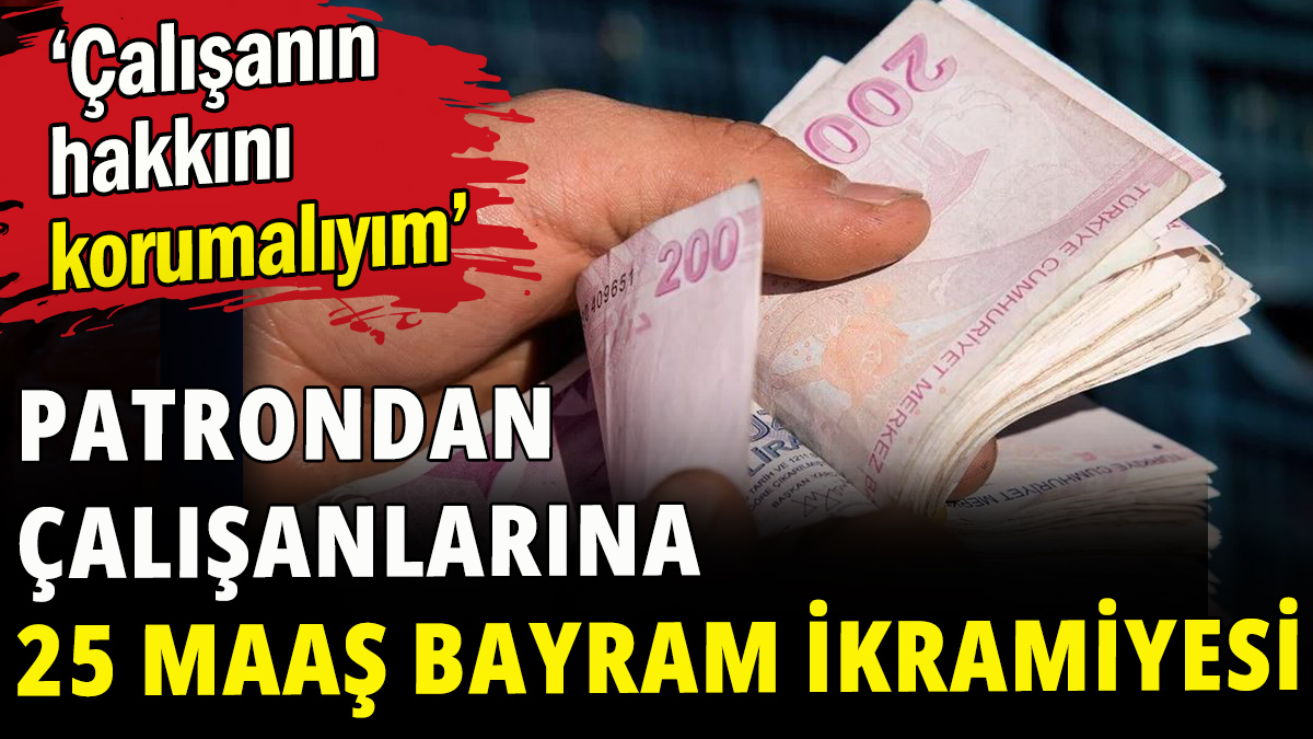 Patrondan çalışanlarına 25 maaş bayram ikramiyesi