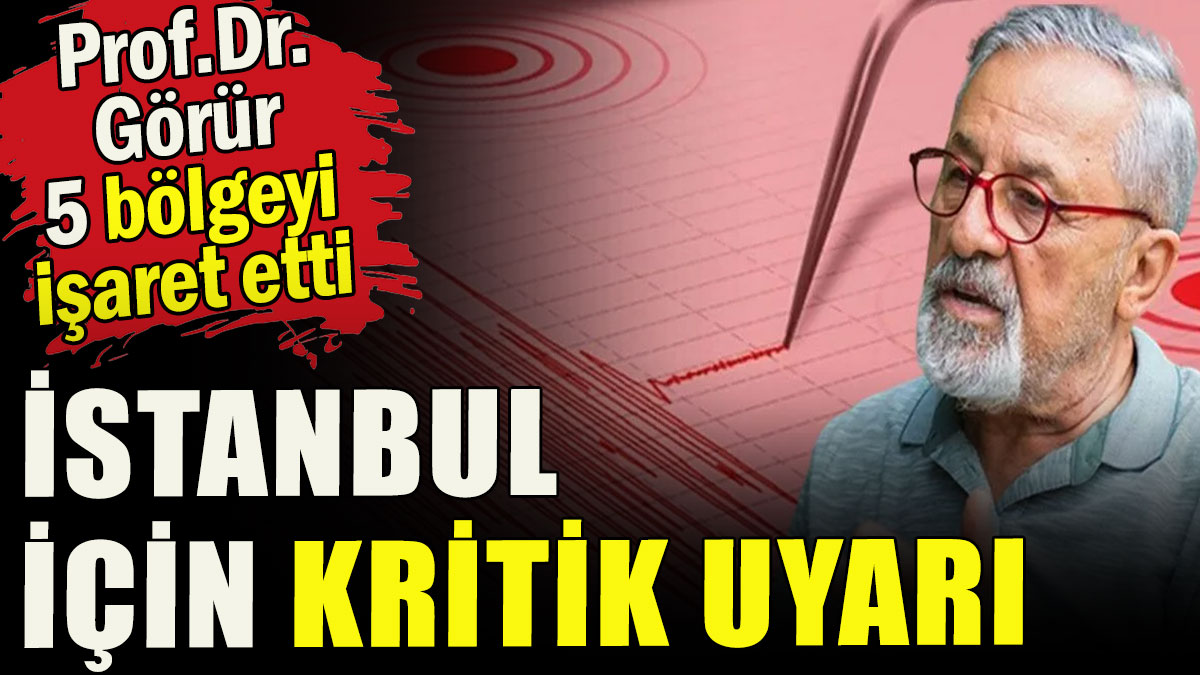 Prof. Dr. Görür'den İstanbul için kritik uyarı