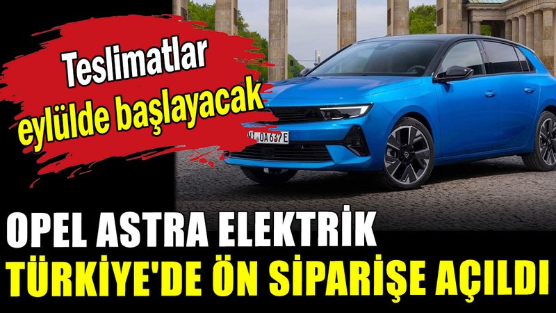 Opel Astra Elektrik Türkiye'de ön siparişe açıldı