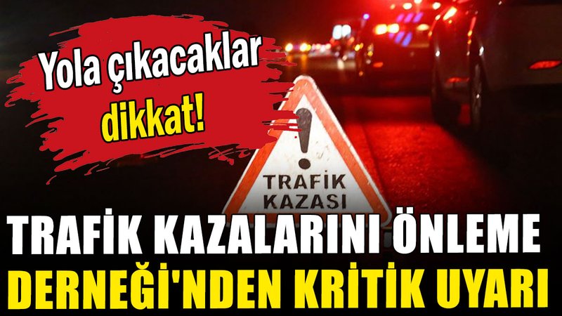 Trafik Kazalarını Önleme Derneği'nden uyarı