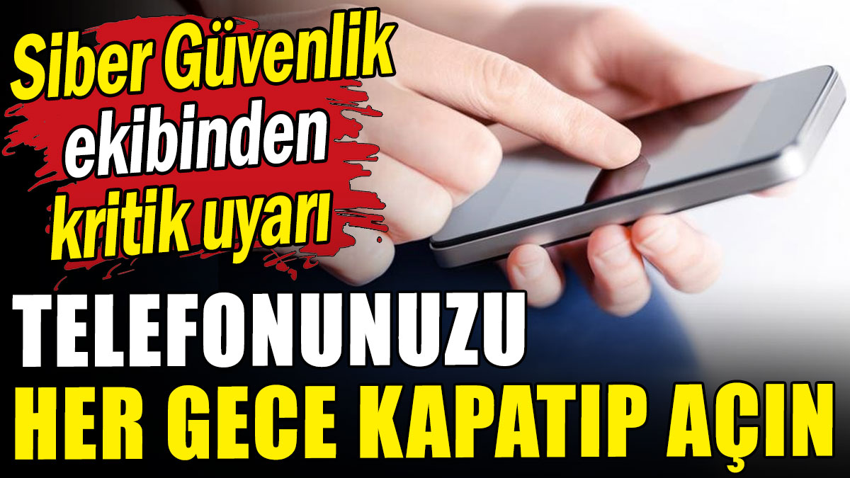 Siber güvenlik ekibinden kritik uyarı: Telefonları her gece kapatıp açın! Sebebi belli oldu