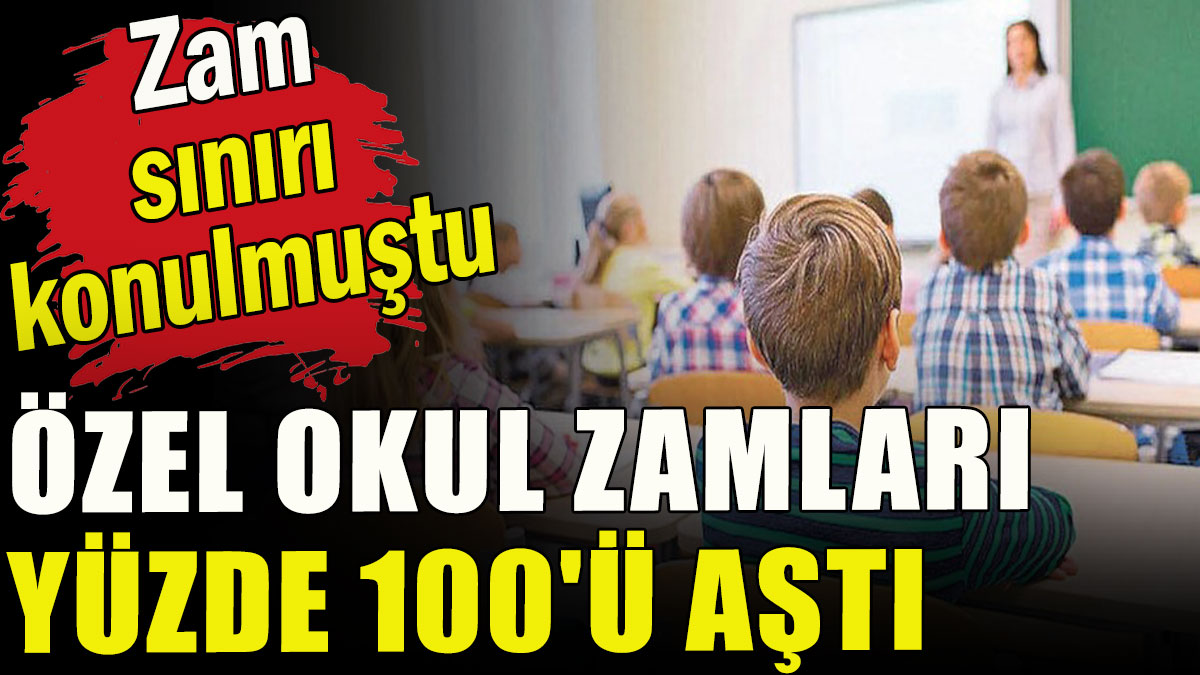 Özel okul zamları yüzde 100'ü aştı