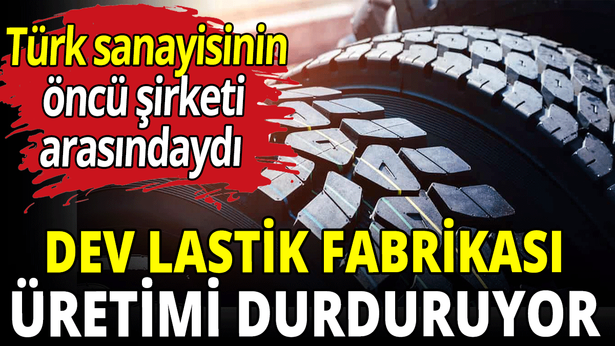 Dev lastik fabrikası üretimi durduruyor