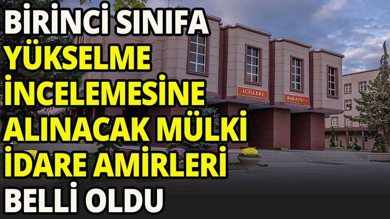 Birinci sınıfa yükselme incelemesine alınacak mülki idare amirleri açıklandı