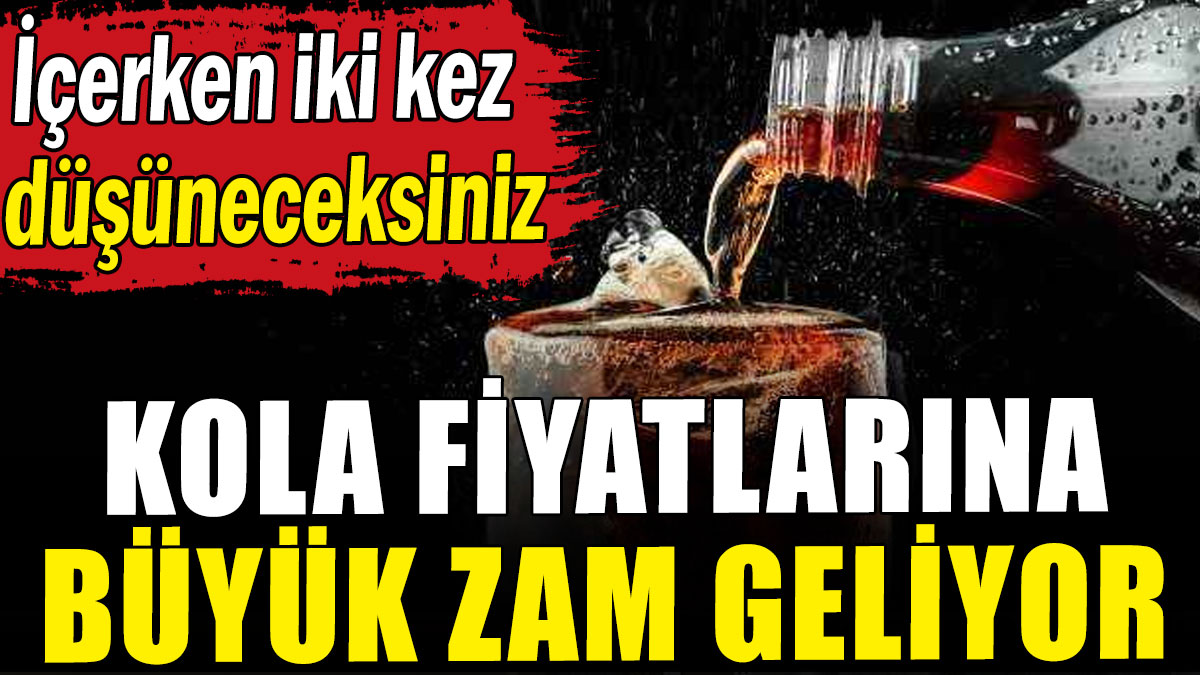 Kola fiyatlarına büyük zam geliyor