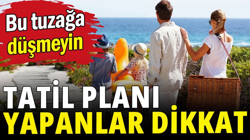 Tatil planı yapanlar dikkat