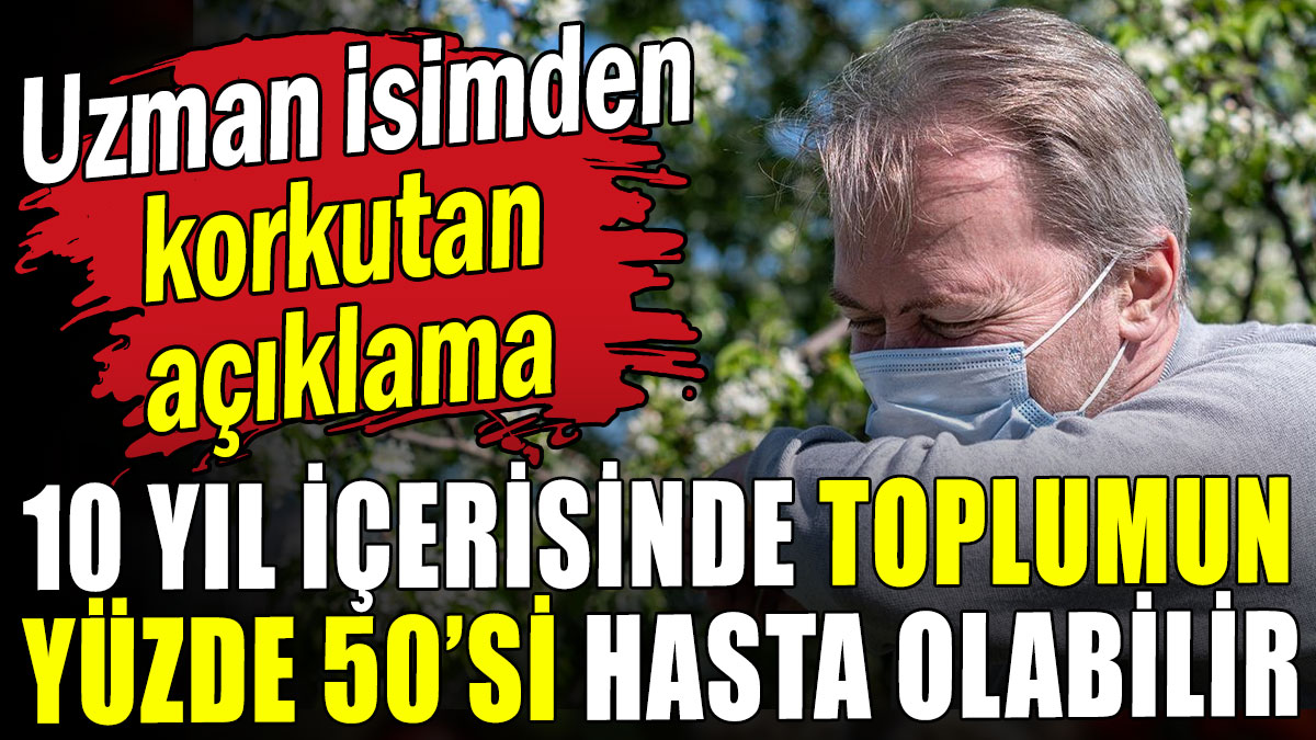 10 yıl içerisinde toplumun yüzde 50'si hasta olabilir!