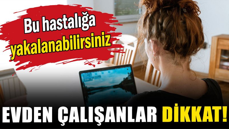 Evden çalışanlar dikkat! Bu hastalığa yakalanabilirsiniz