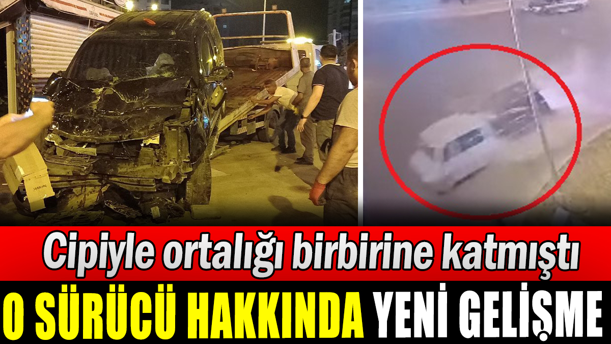 Cipiyle ortalığı birbirine katmıştı: O sürücü hakkında yeni gelişme