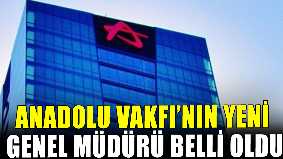 Anadolu Vakfı'nın yeni Genel Müdürü belli oldu