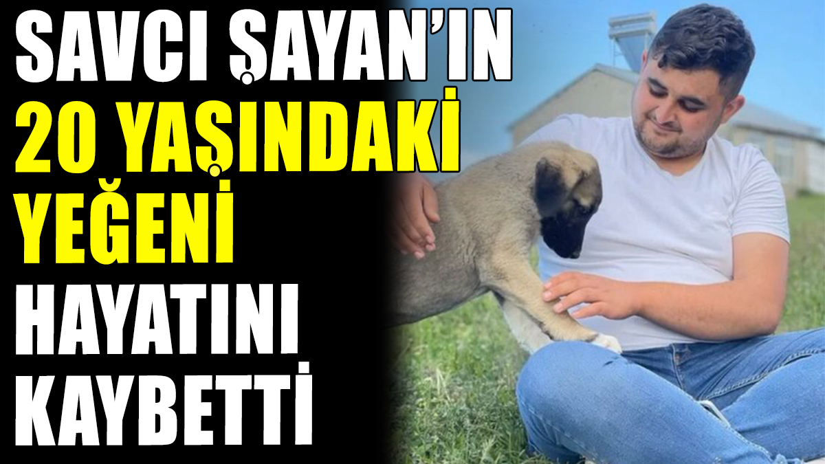 Savcı Sayan'ın yeğeni hayatını kaybetti