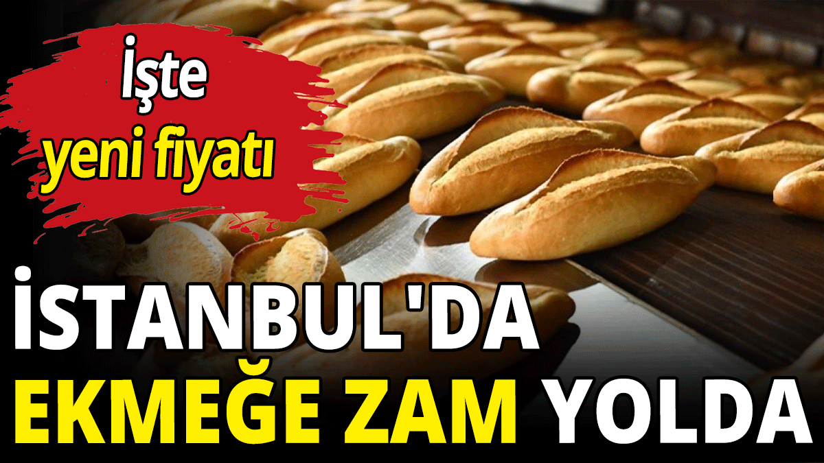 İstanbul'da ekmeğe zam yolda