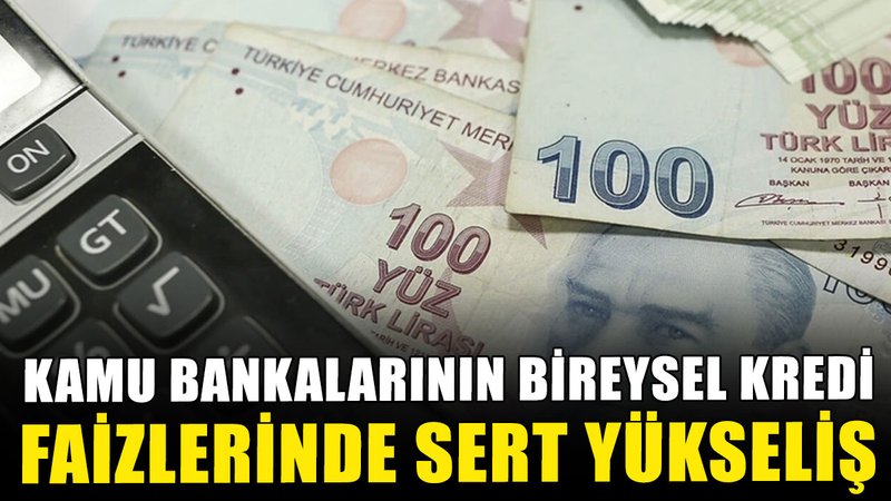Kamu bankalarının bireysel kredi faizlerinde sert yükseliş