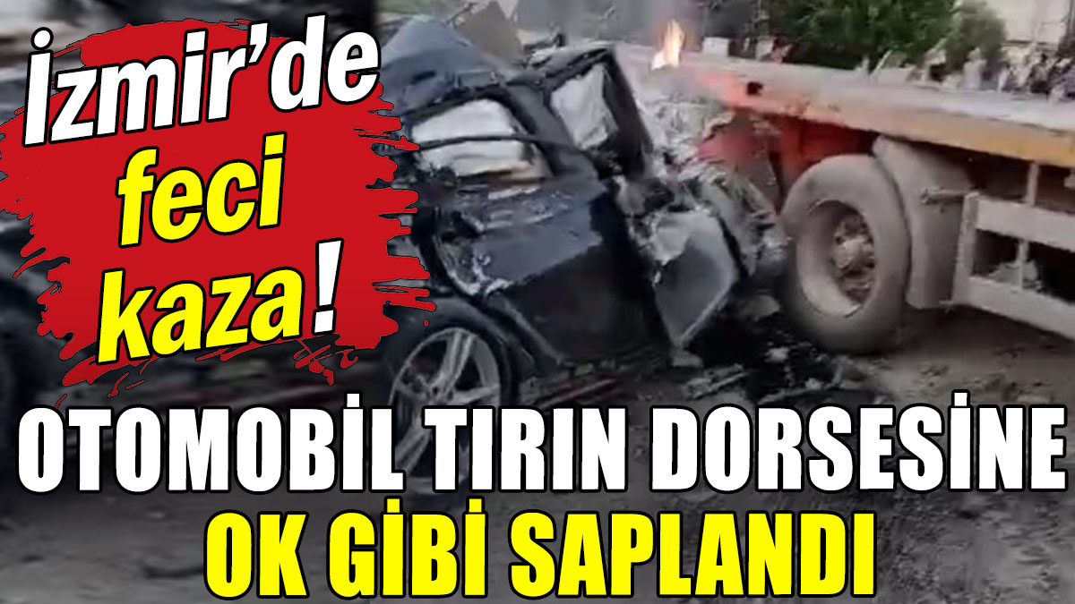 İzmir'de feci kaza! Otomobil tırın dorsesine ok gibi saplandı