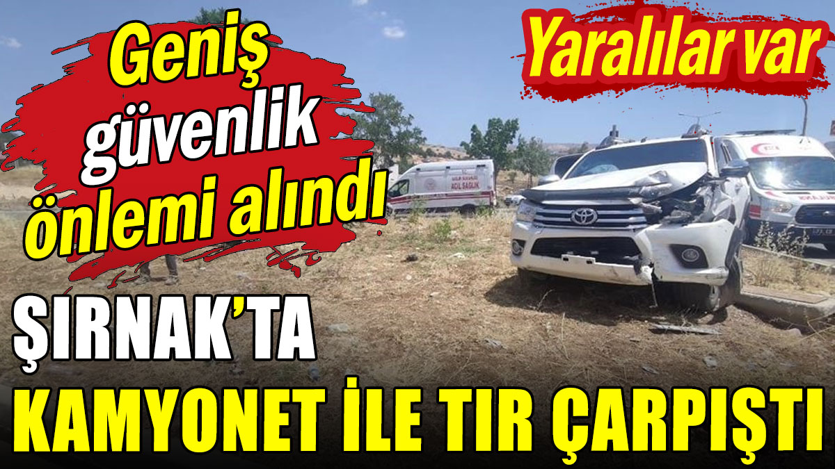 Şırnak'ta kamyonet ile tır çarpıştı: Yaralılar var!