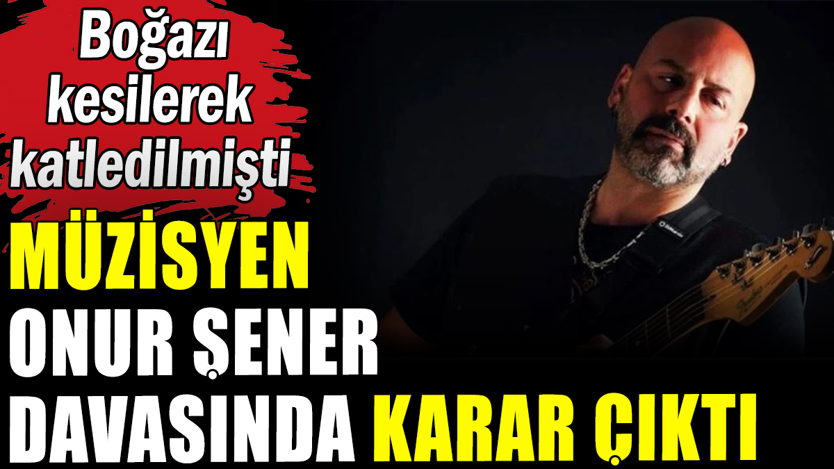 Müzisyen Onur Şener davasında karar çıktı