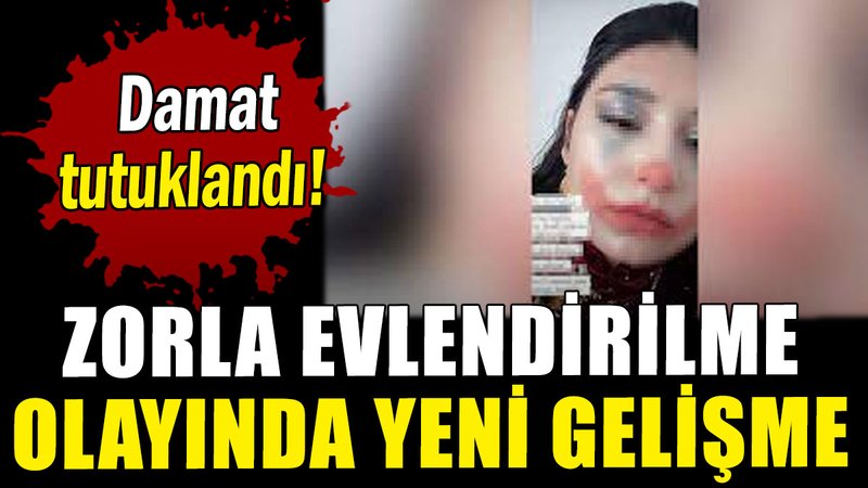 Zorla evlendirilme olayında yeni gelişme: Damat tutuklandı