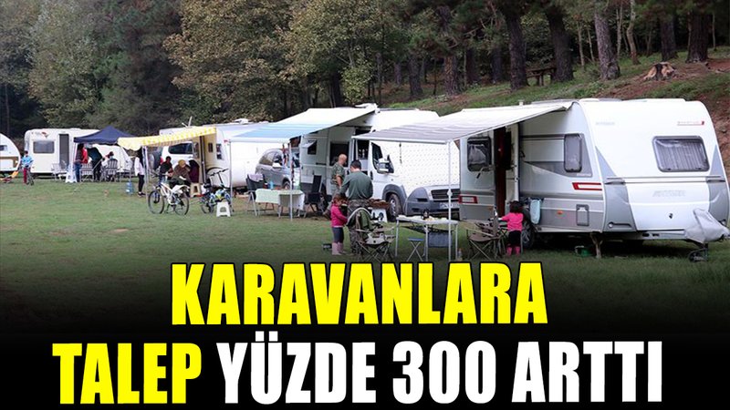 Karavanlara talep yüzde 300 arttı