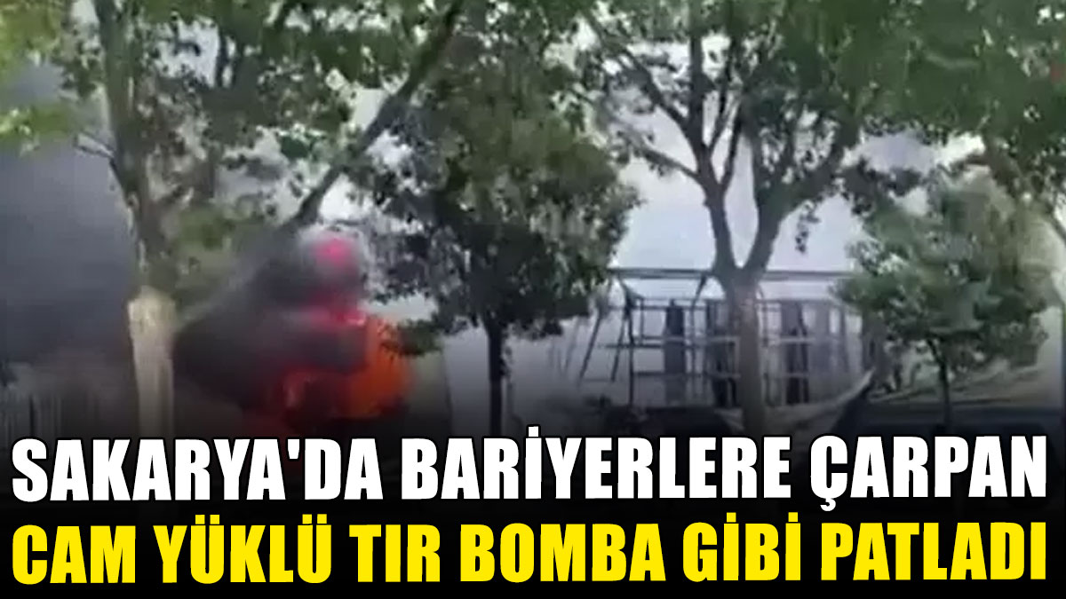 Sakarya'da bariyerlere çarpan cam yüklü tır bomba gibi patladı