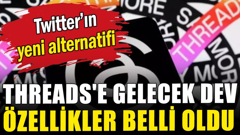 Threads'e gelecek dev özellikler belli oldu