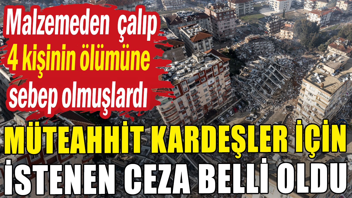 Müteahhit kardeşler için istenen ceza belli oldu: Malzemeden çalıp 4 kişinin ölümüne neden oldular