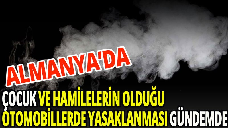 Çocuk ve hamilelerin bulunduğu otomobillerde yasaklanması gündemde