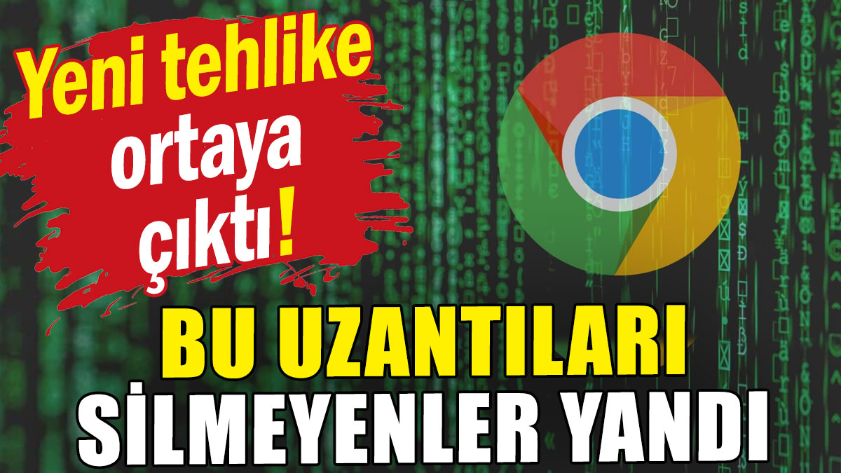 Google Chrome'da yeni tehlike ortaya çıktı: Bu uzantıları silmeyenler yandı