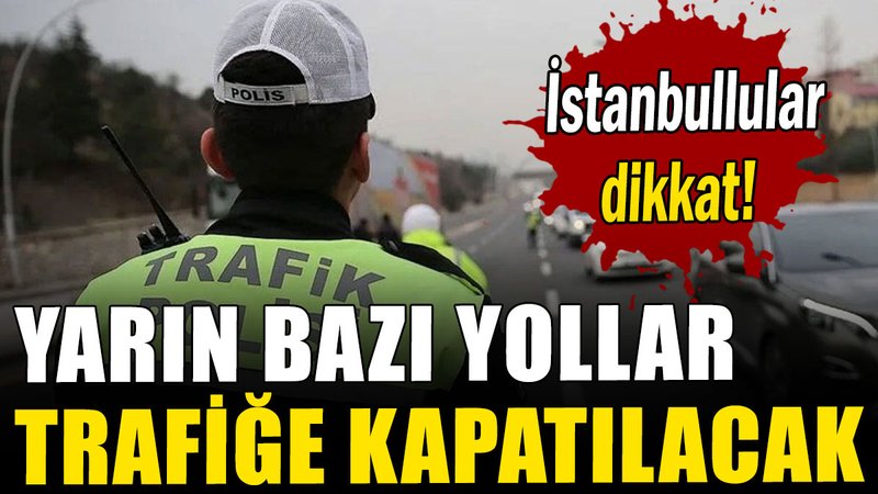 İstanbul'da yarın bazı yollar trafiğe kapatılacak