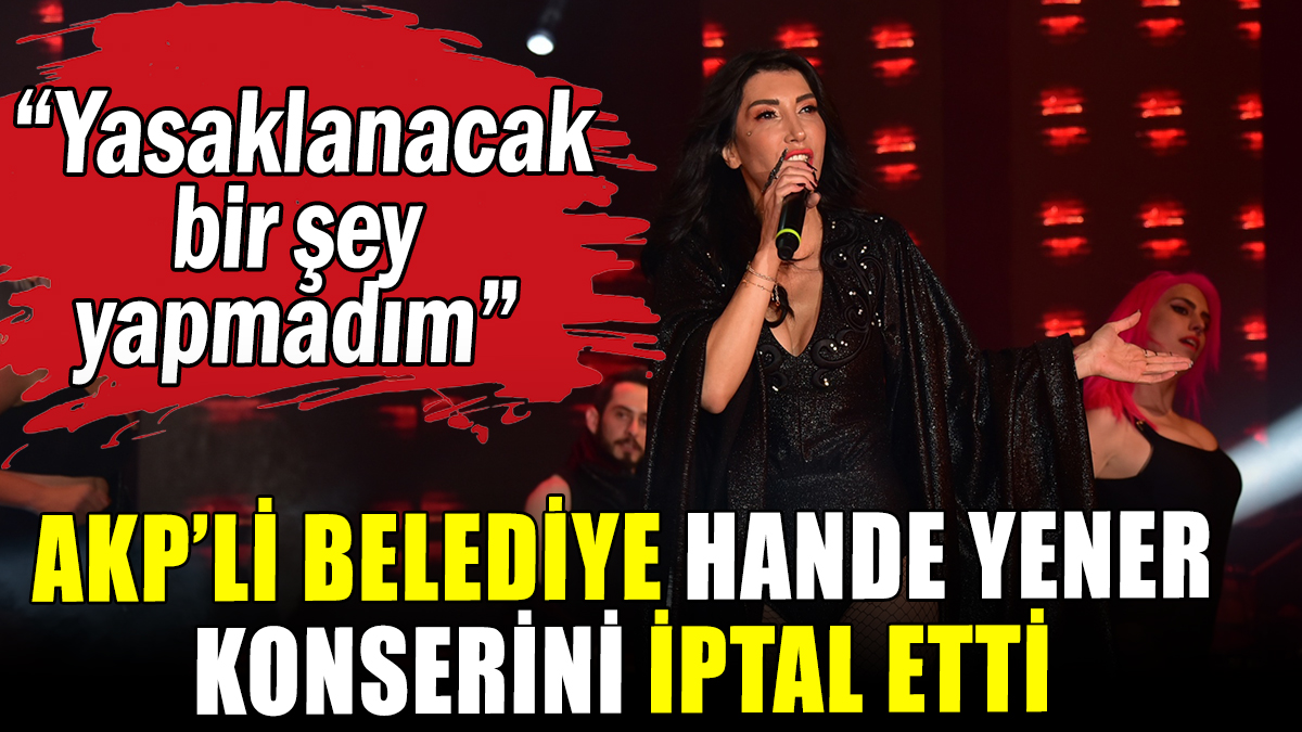 AKP'li belediye Hande Yener'in konserini iptal etti