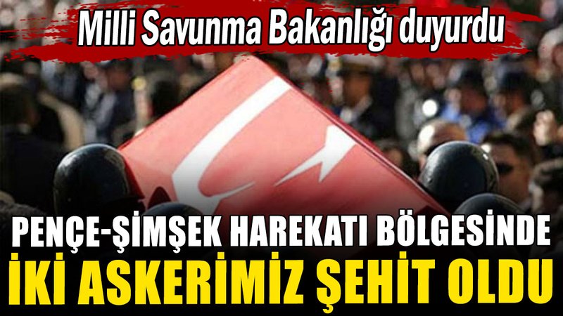 Pençe-Şimşek Harekatı bölgesinde iki askerimiz şehit oldu