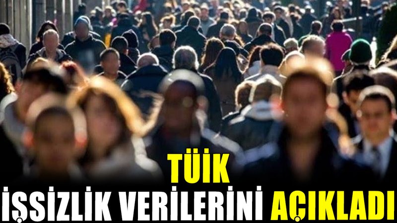 TÜİK işsizlik rakamlarını açıkladı