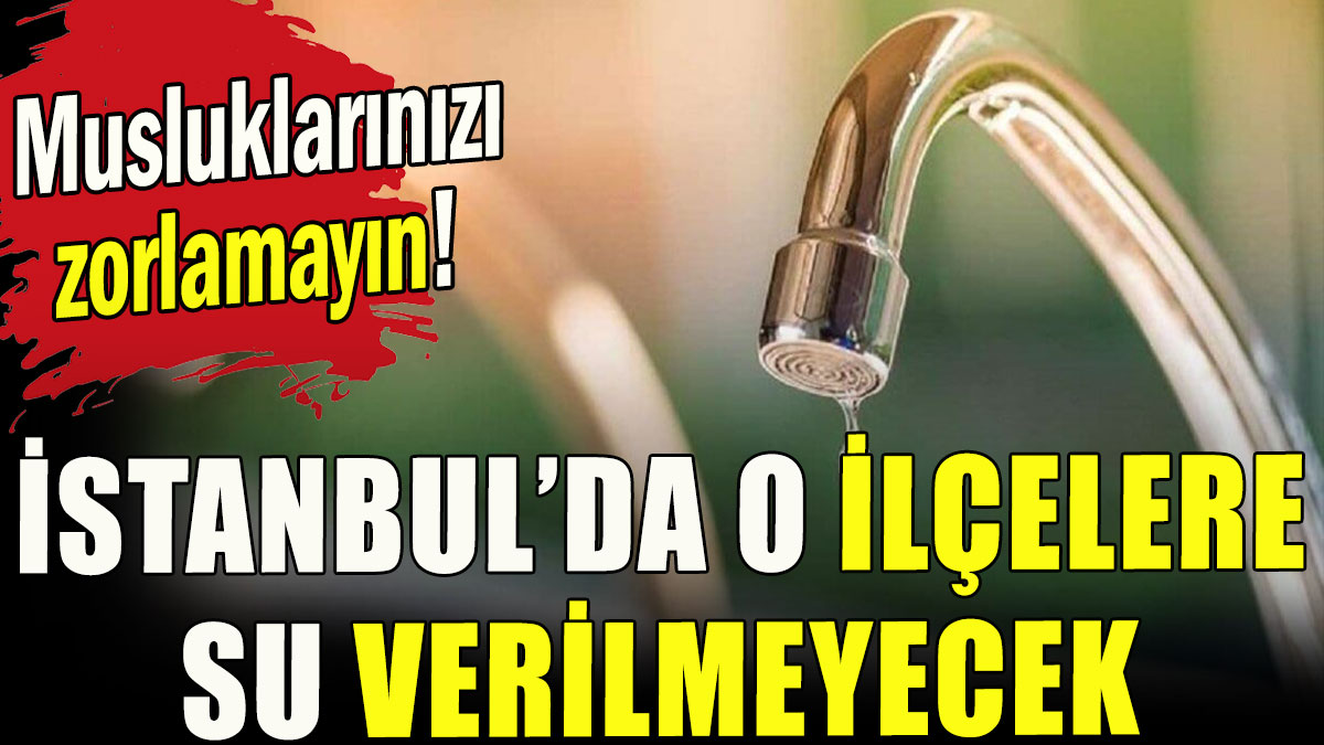 İstanbul'da o ilçelere su verilmeyecek