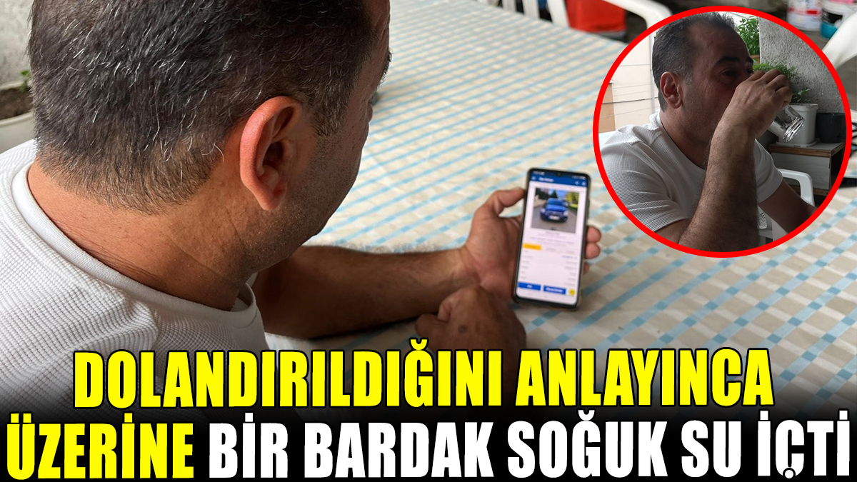 Dolandırıldığını anlayınca üzerine bir bardak su içti