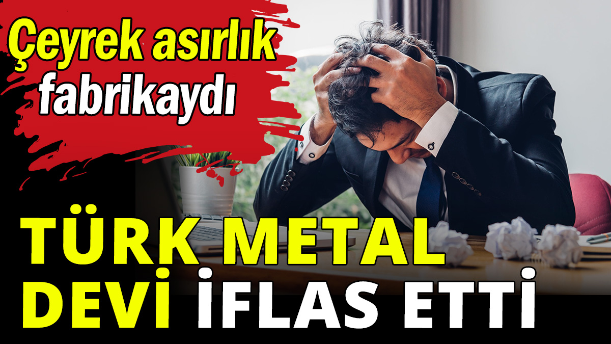 Türk metal devi iflas etti