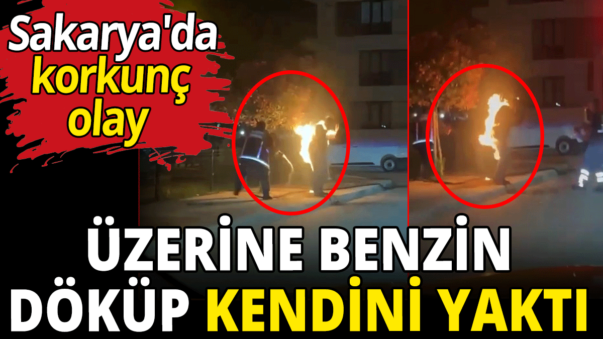 Korkunç olay! Üzerine benzin döküp kendini yaktı