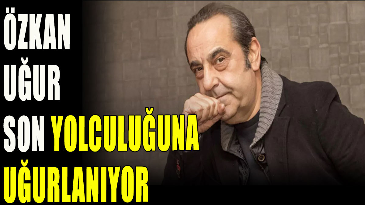 Özkan Uğur son yolculuğuna uğurlanıyor