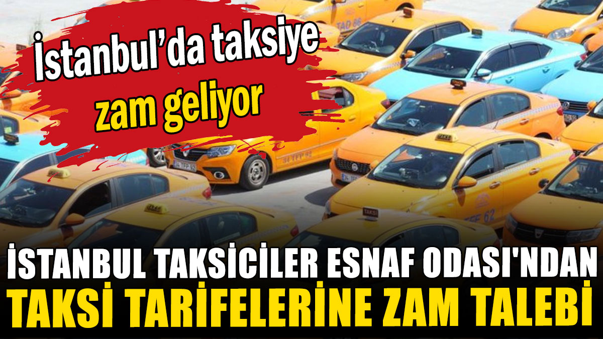 İstanbul Taksiciler Esnaf Odası'ndan taksi tarifelerine zam talebi