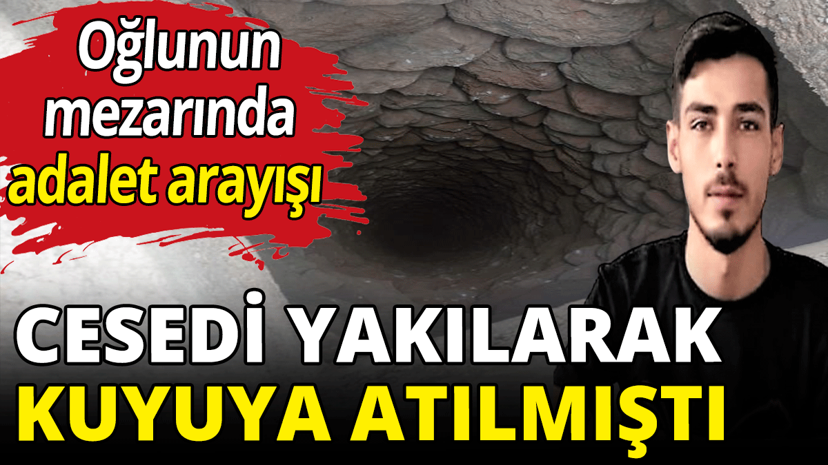 Cesedi yakılarak kuyuya atılmıştı! Annenin adalet arayışı