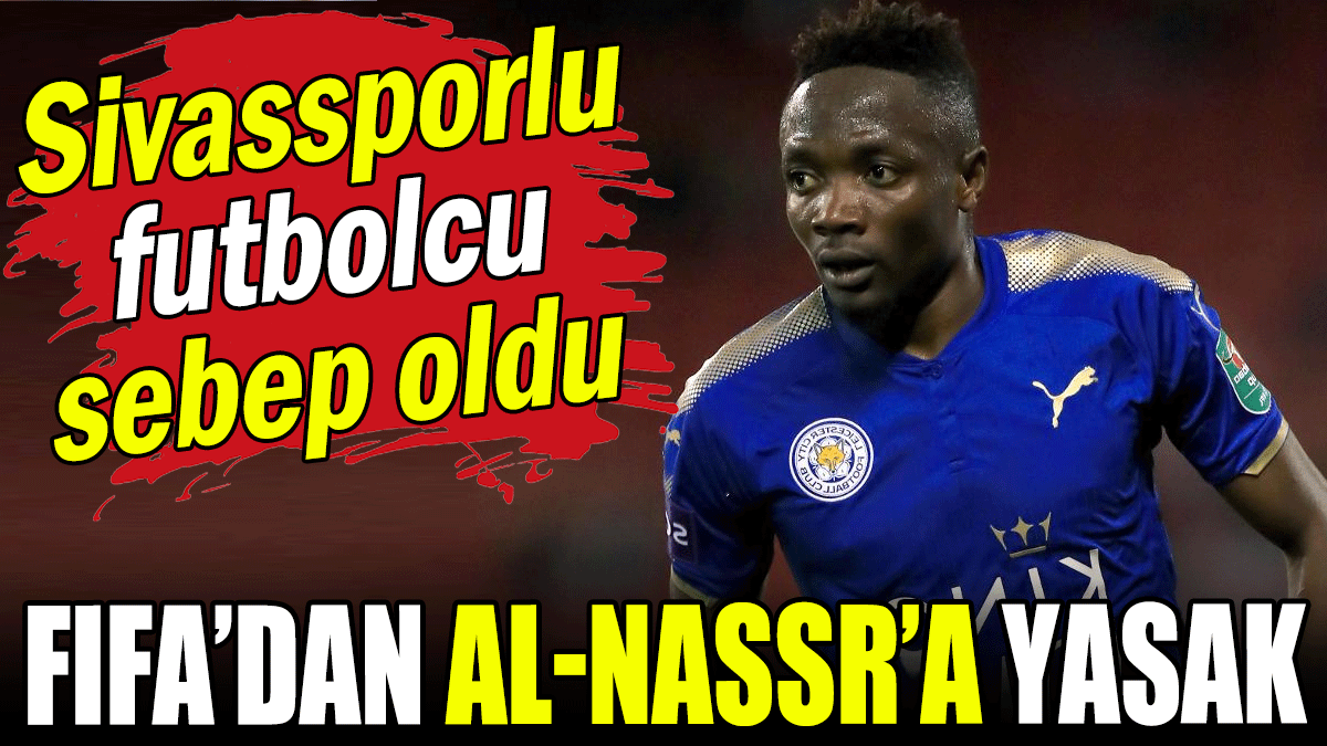 Sivassporlu futbolcu neden olmuştu: FIFA'dan Al Nassr'a yasak