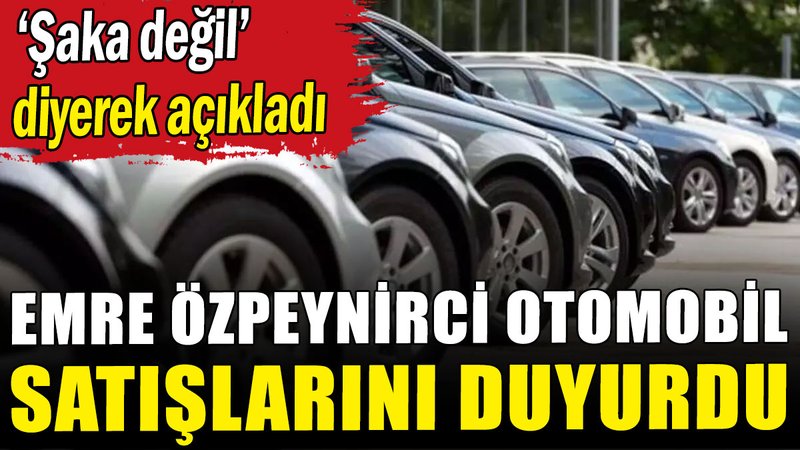 Emre Özpeynirci otomobil satışlarını duyurdu
