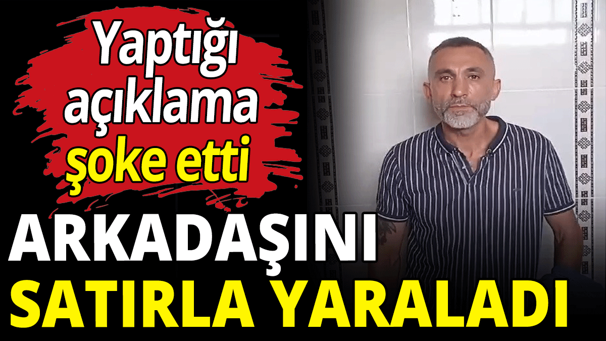 Arkadaşını satırla yaraladı! Açıklaması şoke etti