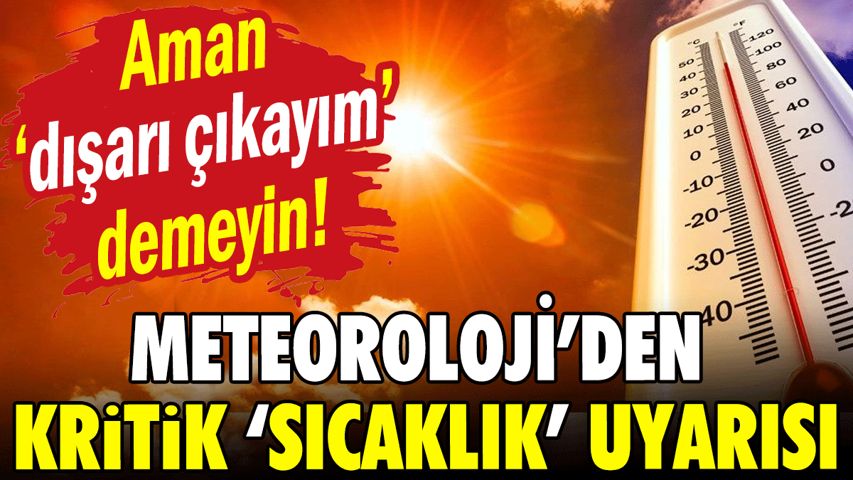 Meteoroloji'den kritik sıcaklık uyarısı: Aman 'dışarı çıkayım' demeyin!