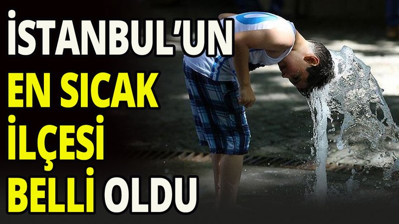 İstanbul'un en sıcak ilçesi belli oldu