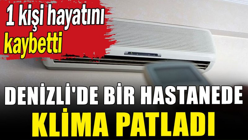 Denizli'de bir hastanede klima patladı: 1 kişi hayatını kaybetti