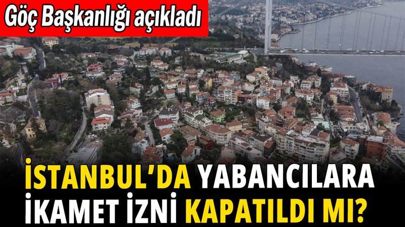İstanbul'da yabancılara ikamet izni kapatıldı mı?