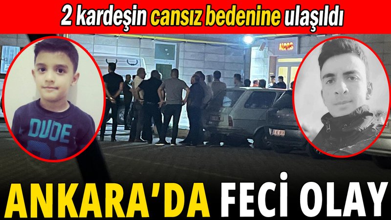 Ankara'da feci olay: 2 kardeşin cansız bedenine ulaşıldı