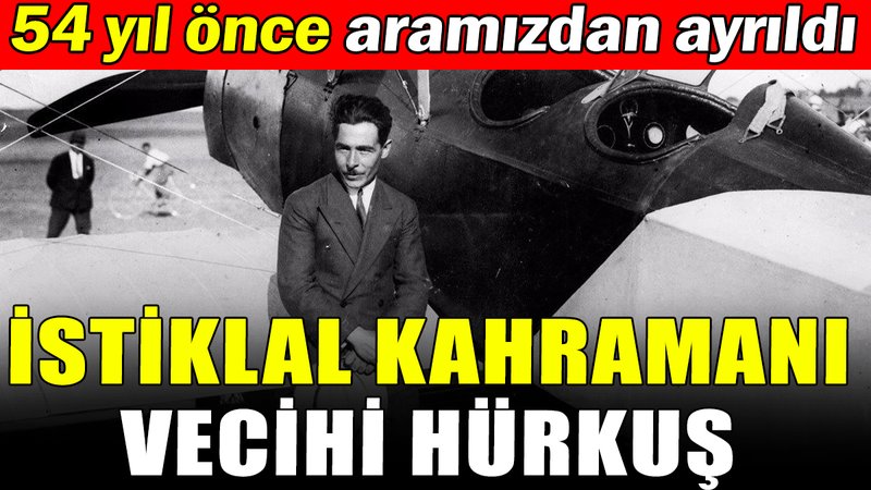 İstiklal Kahramanı Vecihi Hürkuş'un 54. ölüm yıl dönümü