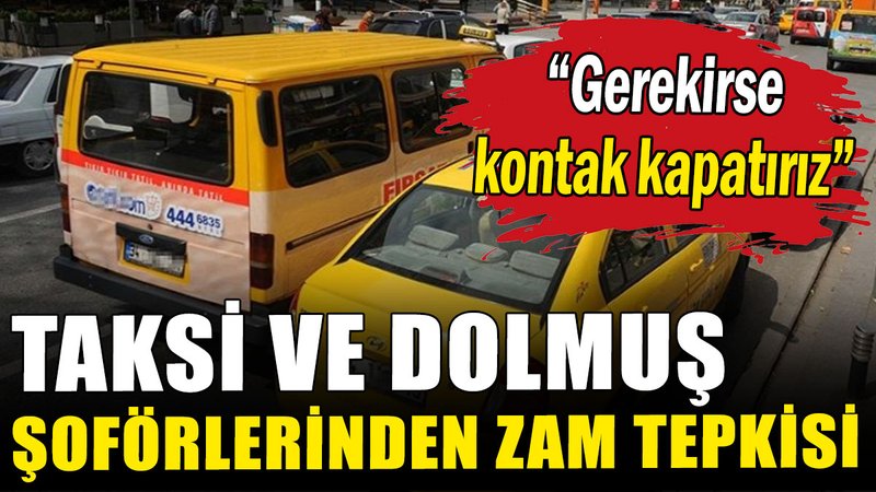 Taksi ve dolmuş şoförlerinden zam tepkisi: Gerekirse kontak kapatırız