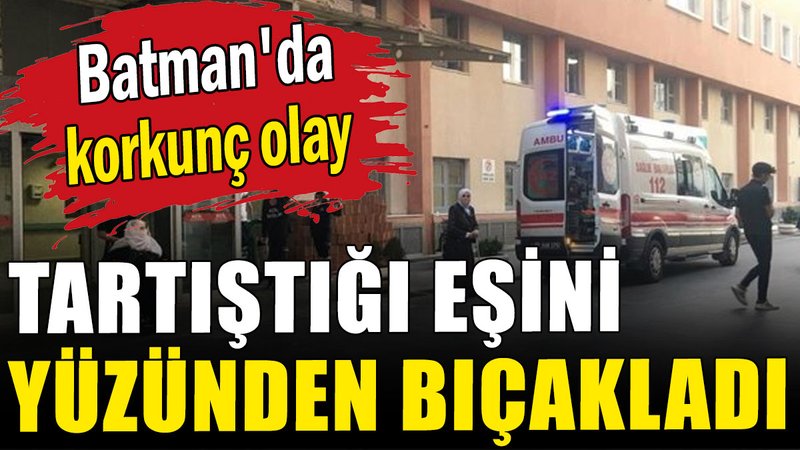 Batman'da korkunç olay: Tartıştığı eşini yüzünden bıçakladı